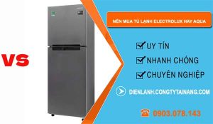 nên mua tủ lạnh electrolux hay aqua tốt hơn